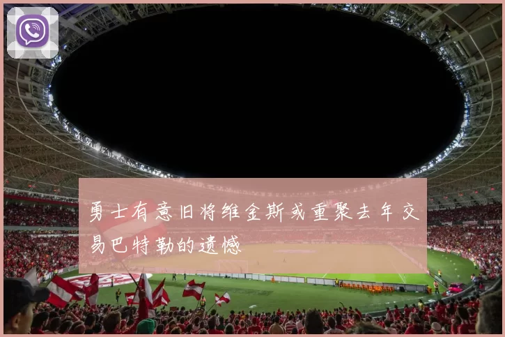 勇士有意旧将维金斯或重聚去年交易巴特勒的遗憾