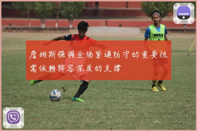 詹姆斯强调全场紧逼防守的重要性需依赖阵容深度的支撑