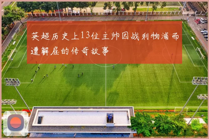 英超历史上13位主帅因战利物浦而遭解雇的传奇故事