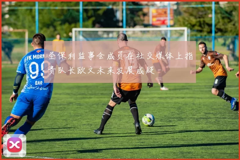 圣保利监事会成员在社交媒体上指责队长欧文未来发展成疑