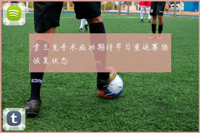 索兰克手术成功期待早日重返赛场恢复状态