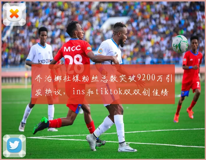 乔治娜社媒粉丝总数突破9200万引发热议，ins和tiktok双双创佳绩