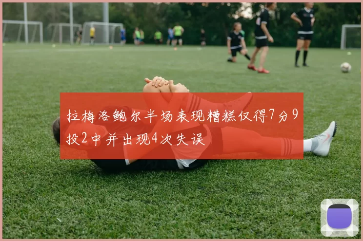 拉梅洛鲍尔半场表现糟糕仅得7分9投2中并出现4次失误