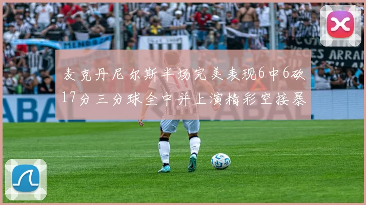 麦克丹尼尔斯半场完美表现6中6砍17分三分球全中并上演精彩空接暴扣