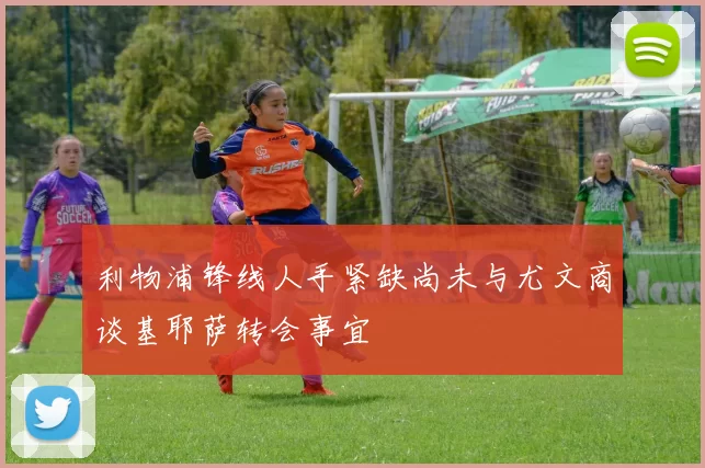 利物浦锋线人手紧缺尚未与尤文商谈基耶萨转会事宜