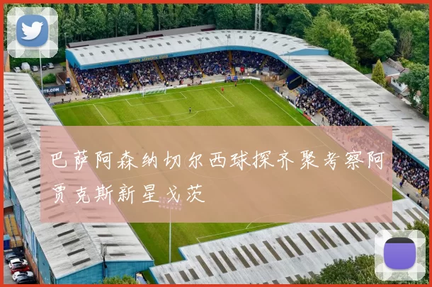 巴萨阿森纳切尔西球探齐聚考察阿贾克斯新星戈茨