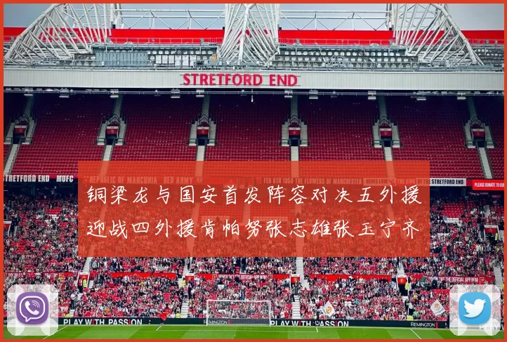 铜梁龙与国安首发阵容对决五外援迎战四外援肯帕努张志雄张玉宁齐上阵