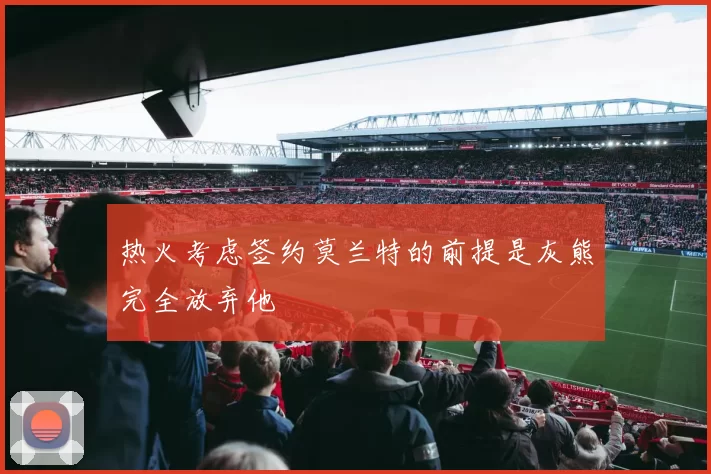 热火考虑签约莫兰特的前提是灰熊完全放弃他