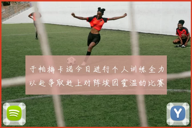 于帕梅卡诺今日进行个人训练全力以赴争取赶上对阵埃因霍温的比赛
