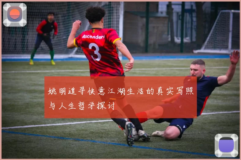 姚明追寻快意江湖生活的真实写照与人生哲学探讨