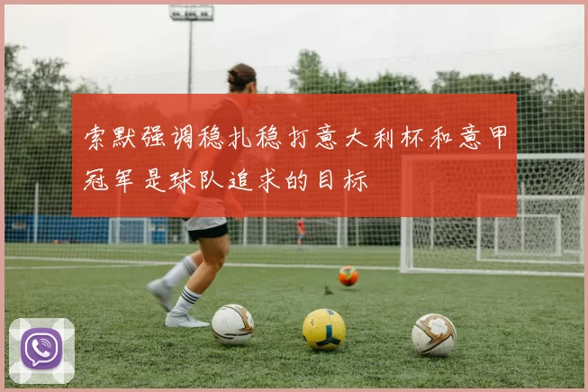 索默强调稳扎稳打意大利杯和意甲冠军是球队追求的目标