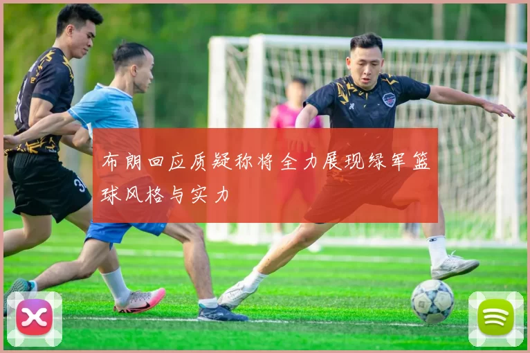 布朗回应质疑称将全力展现绿军篮球风格与实力