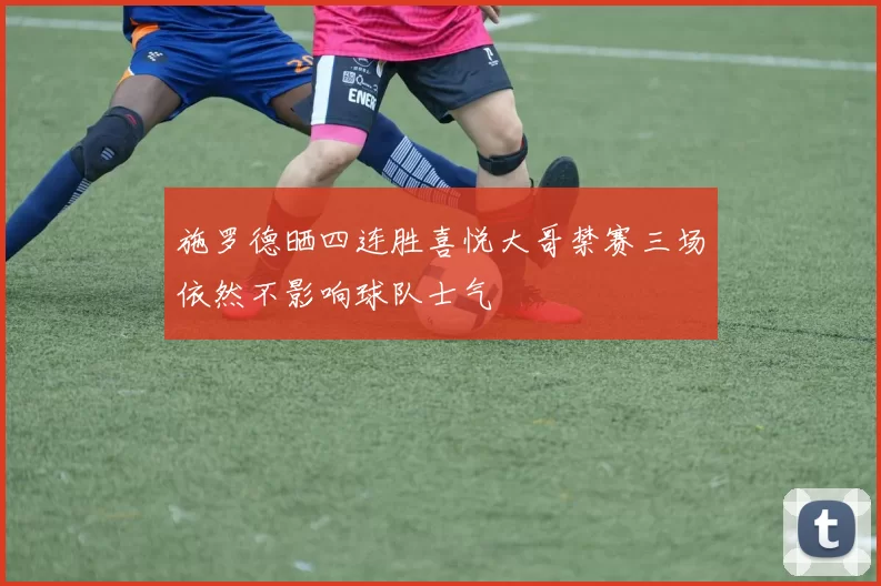 施罗德晒四连胜喜悦大哥禁赛三场依然不影响球队士气