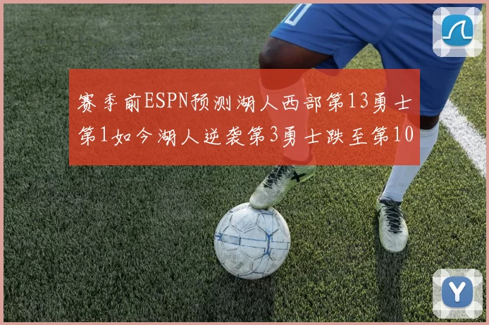 赛季前ESPN预测湖人西部第13勇士第1如今湖人逆袭第3勇士跌至第10