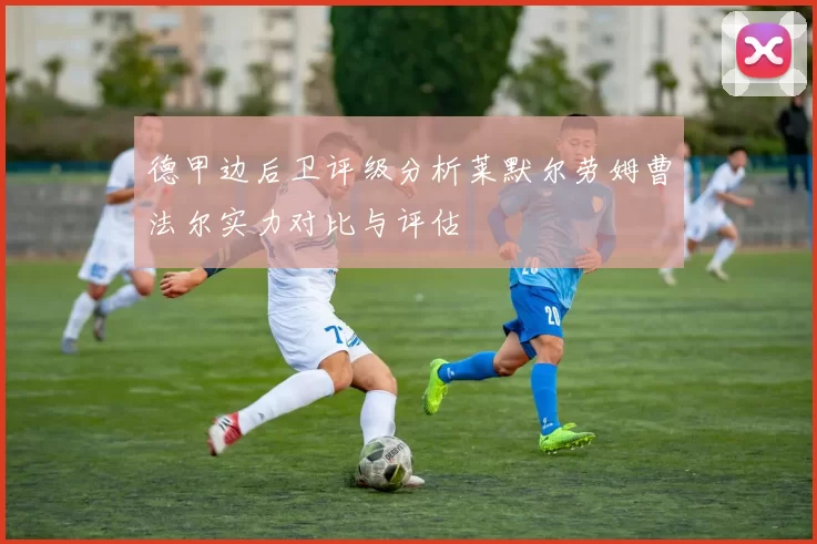 德甲边后卫评级分析莱默尔劳姆曹法尔实力对比与评估